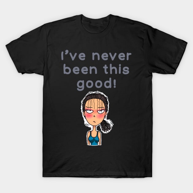 I’ve never been this good! T-Shirt by IdinDesignShop